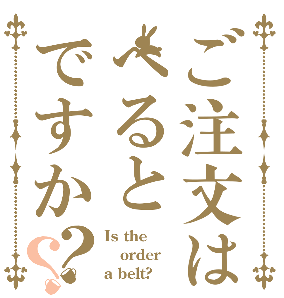 ご注文はへるとですか？？ Is the order a belt?