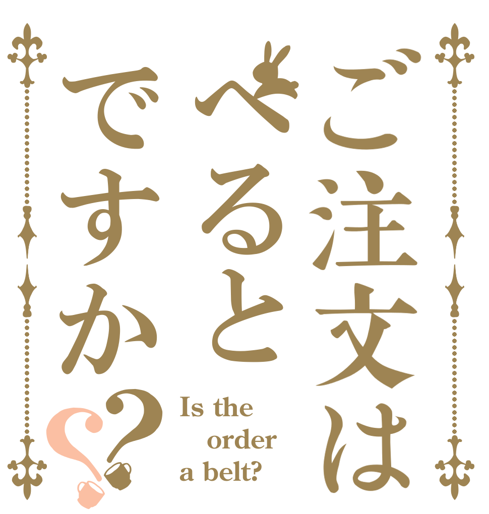 ご注文はへるとですか？？ Is the order a belt?