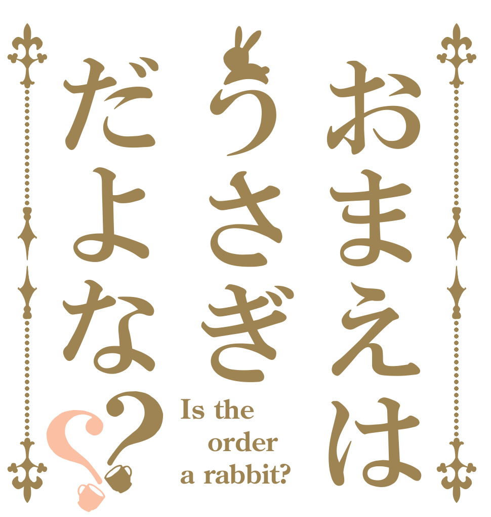 おまえはうさぎだよな？？ Is the order a rabbit?