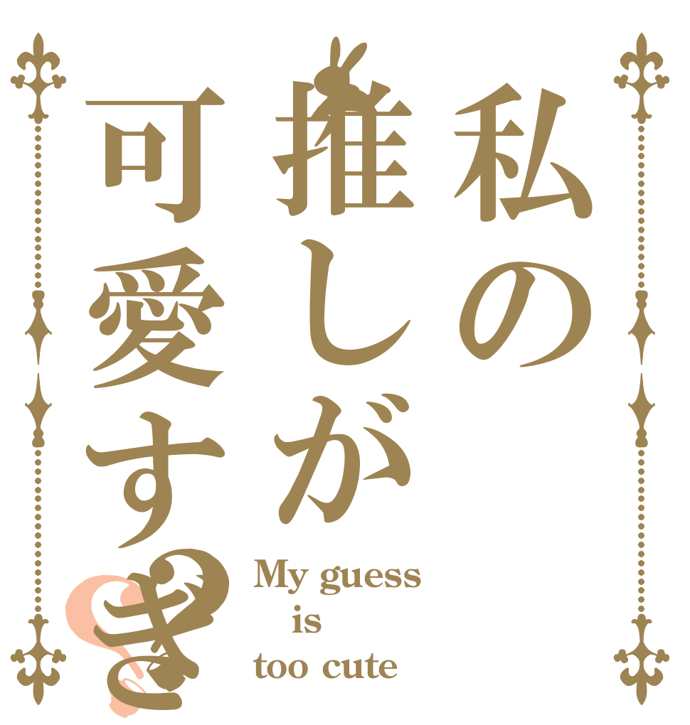 私の推しが可愛すぎる？？ My guess is too cute