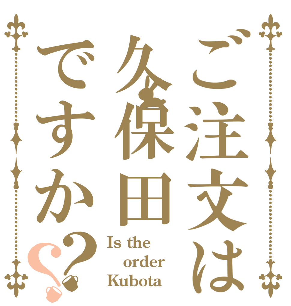 ご注文は久保田ですか？？ Is the order Kubota？