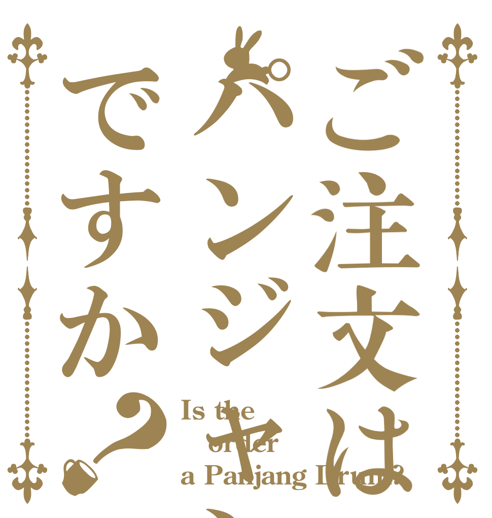 ご注文はパンジャンドラムですか？ Is the order a Panjang Drum?