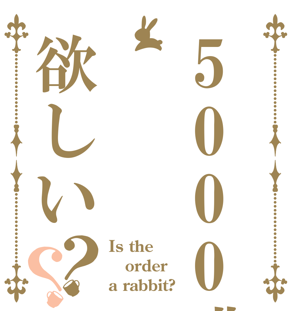 5000兆円欲しい？？ Is the order a rabbit?