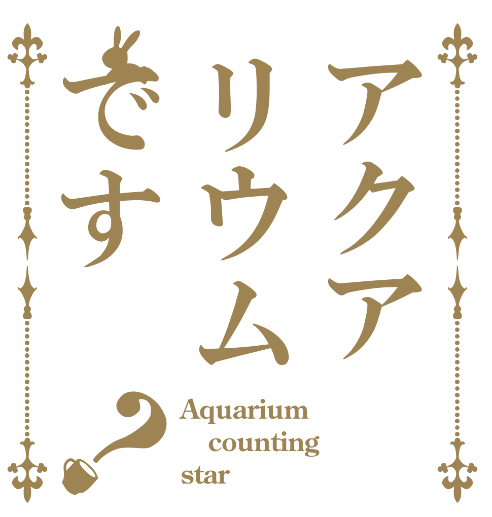 アクアリウムです？ Aquarium counting star