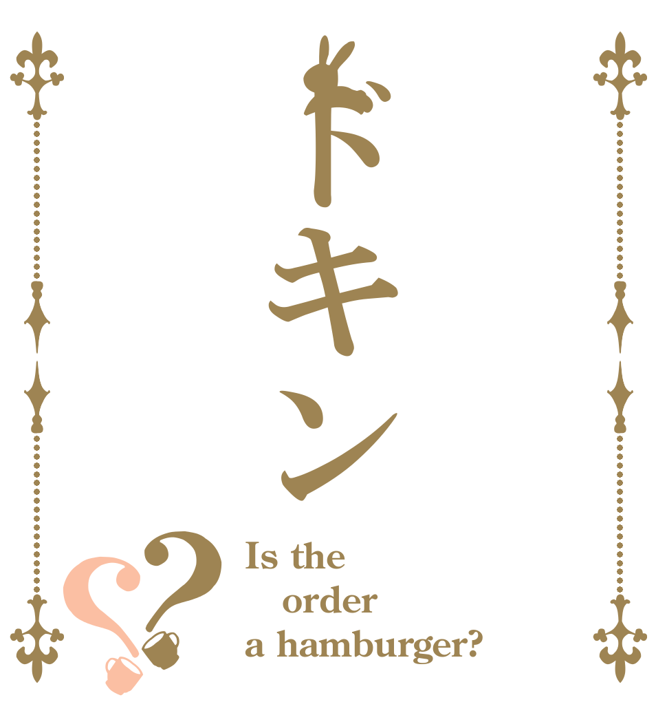 ドキン？？ Is the order a hamburger?