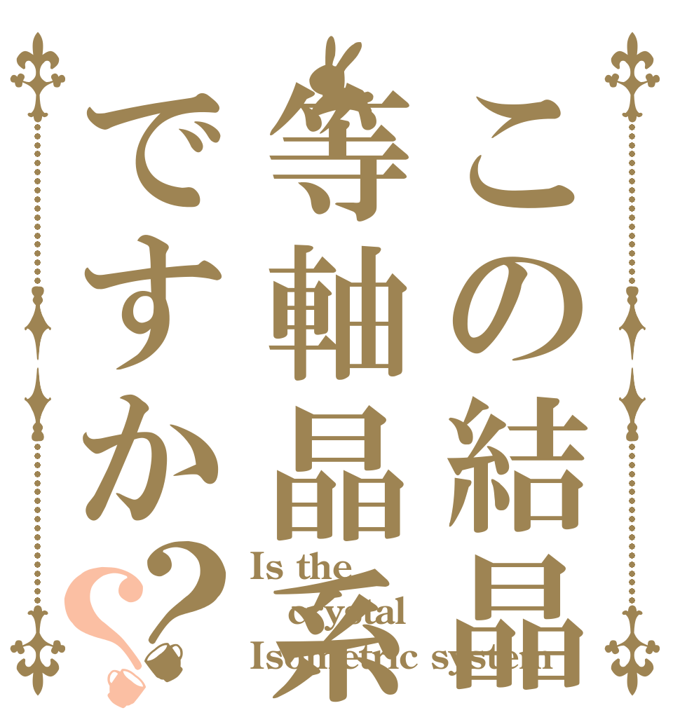 この結晶は等軸晶系ですか？？ Is the crystal Isometric system