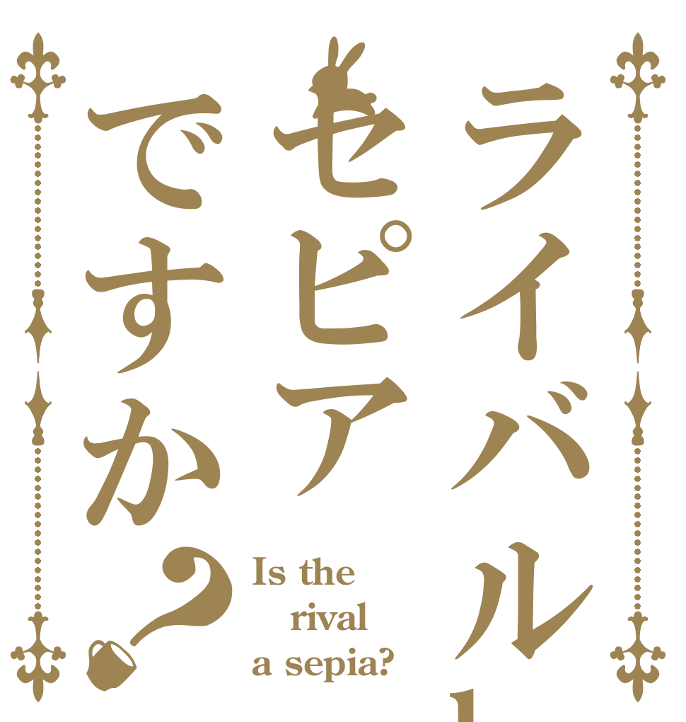ライバルhaセピアですか？ Is the rival a sepia?