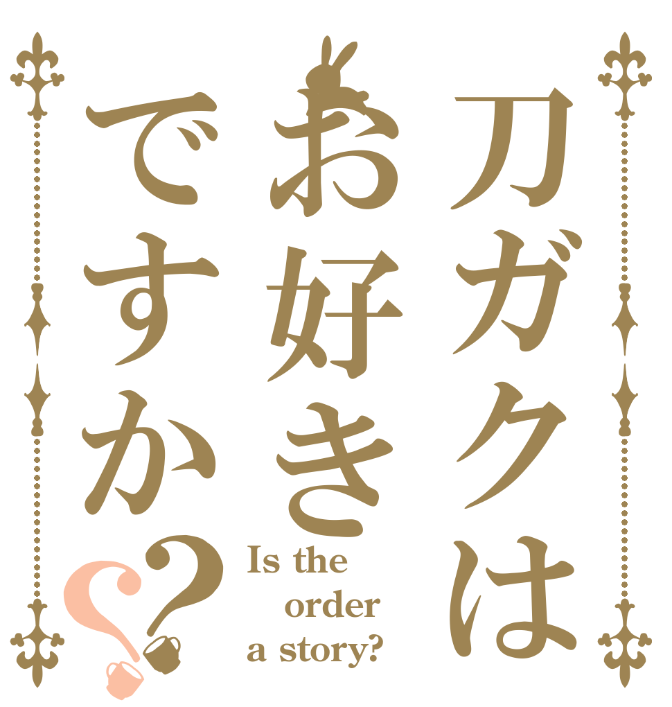 刀ガクはお好きですか？？ Is the order a story?