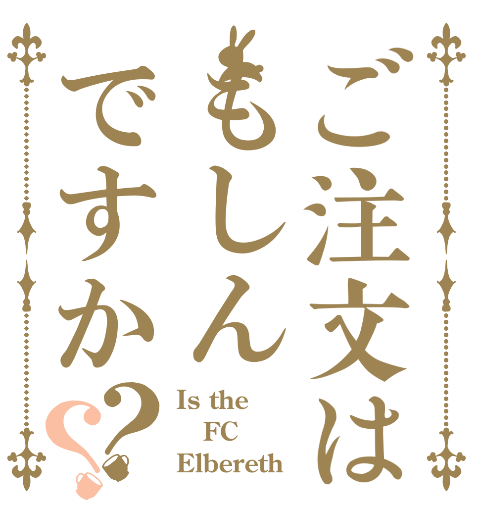 ご注文はもしんですか？？ Is the FC Elbereth