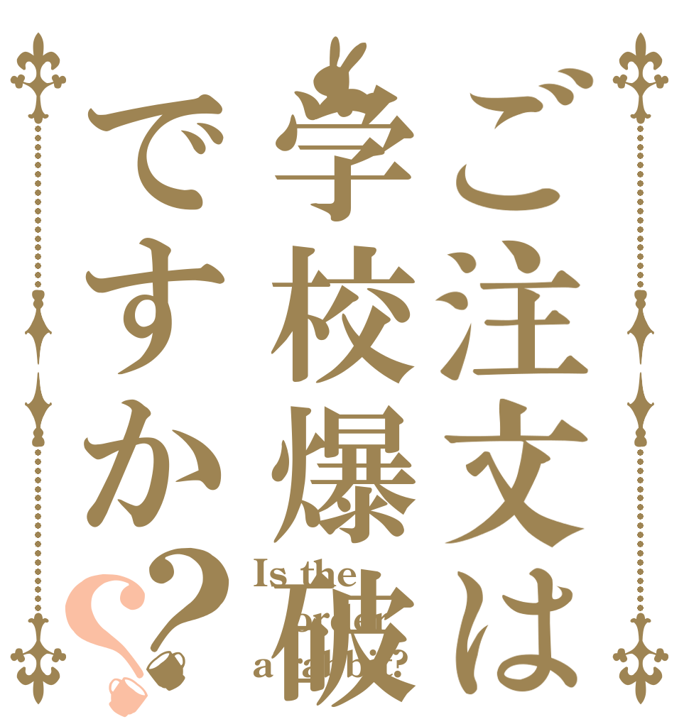 ご注文は学校爆破ですか？？ Is the order a rabbit?
