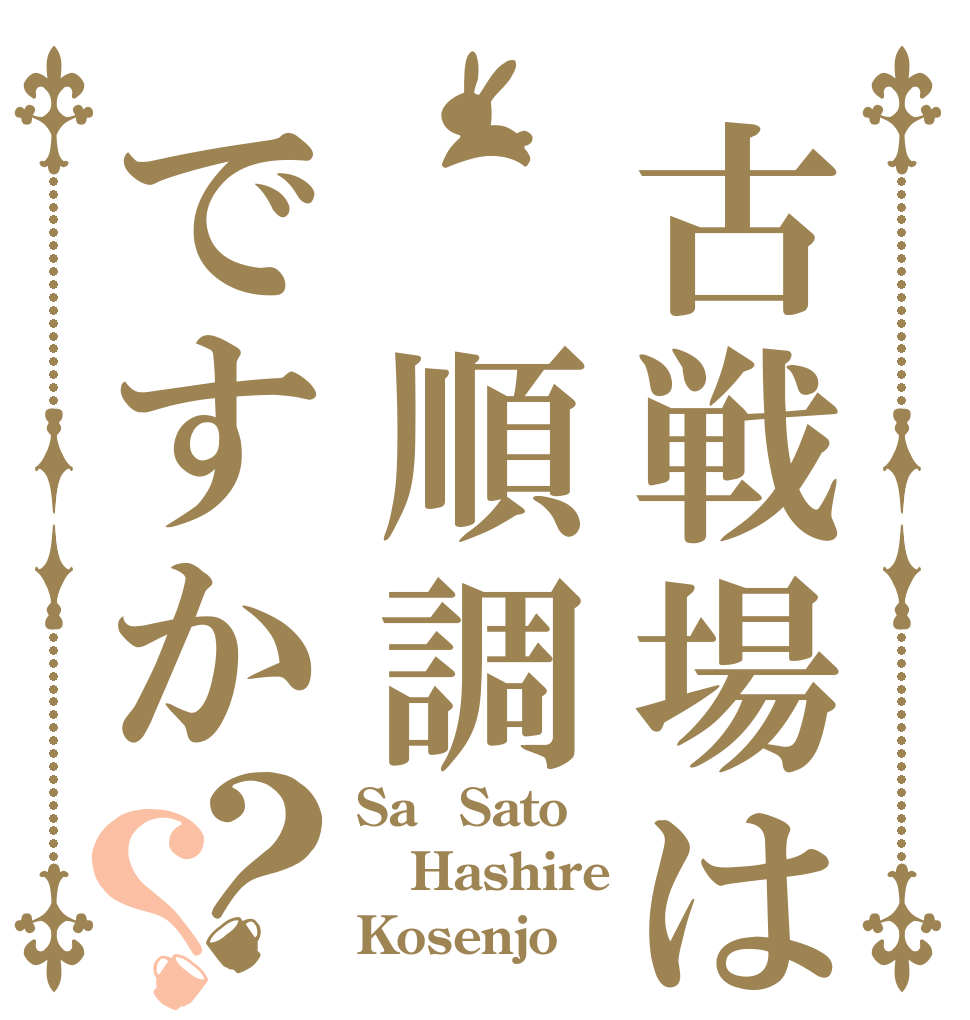 古戦場は 順調   ですか？？ Sa　Sato Hashire Kosenjo