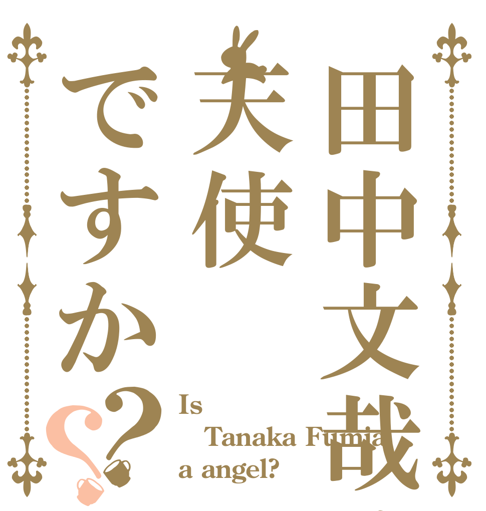 田中文哉は天使ですか？？ Is  Tanaka Fumia a angel?