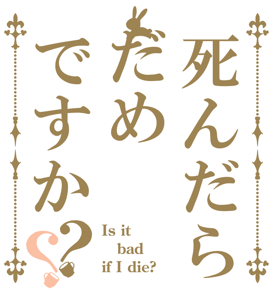 死んだらだめですか？？ Is it  bad if I die?
