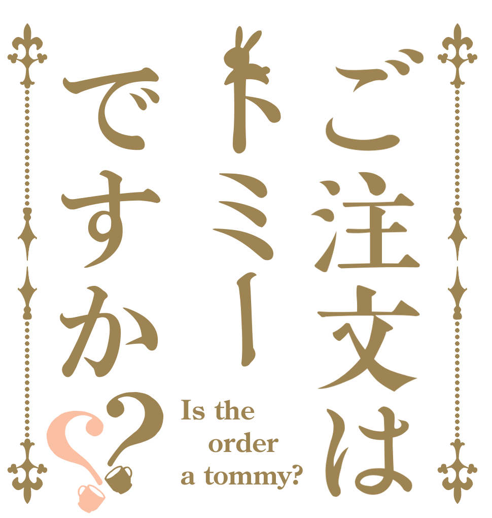 ご注文はトミーですか？？ Is the order a tommy?