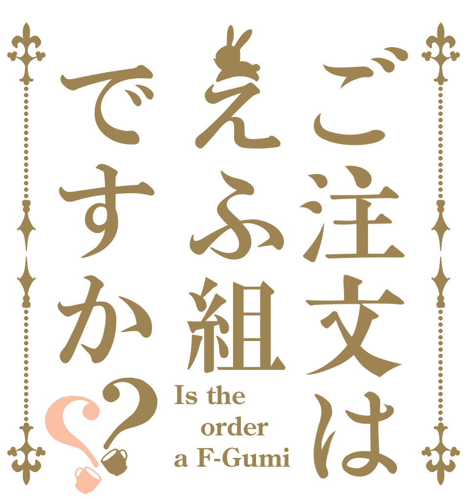 ご注文はえふ組ですか？？ Is the order a F-Gumi