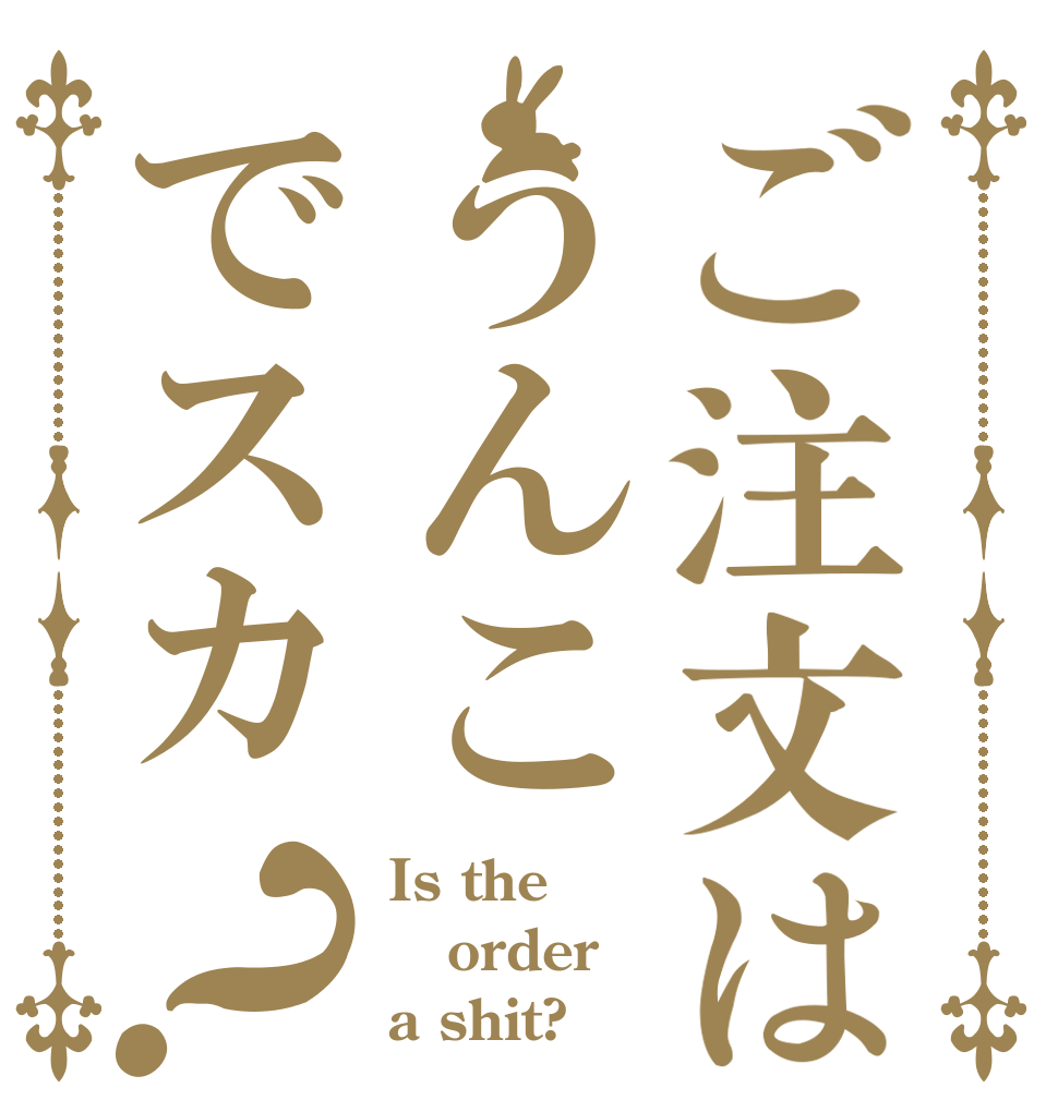 ご注文はうんこでスカ？ Is the order a shit?