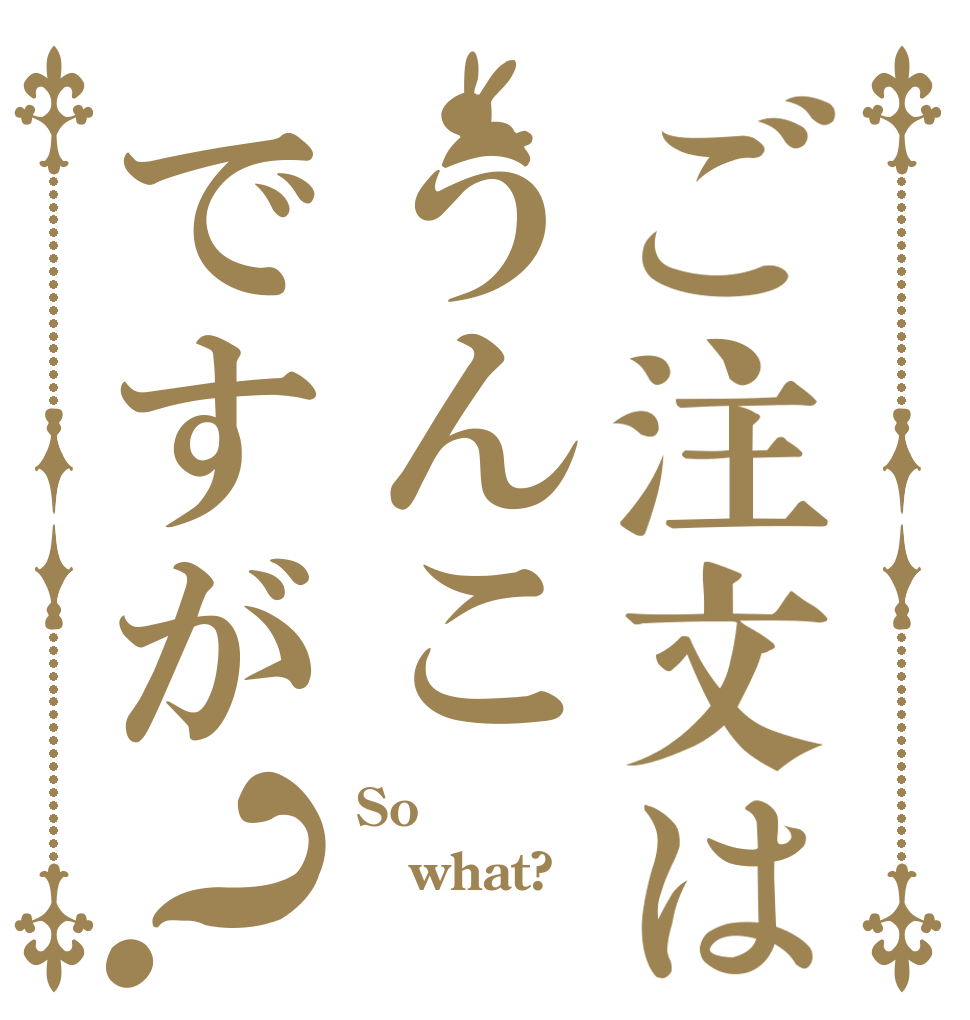 ご注文はうんこですが？ So what? 