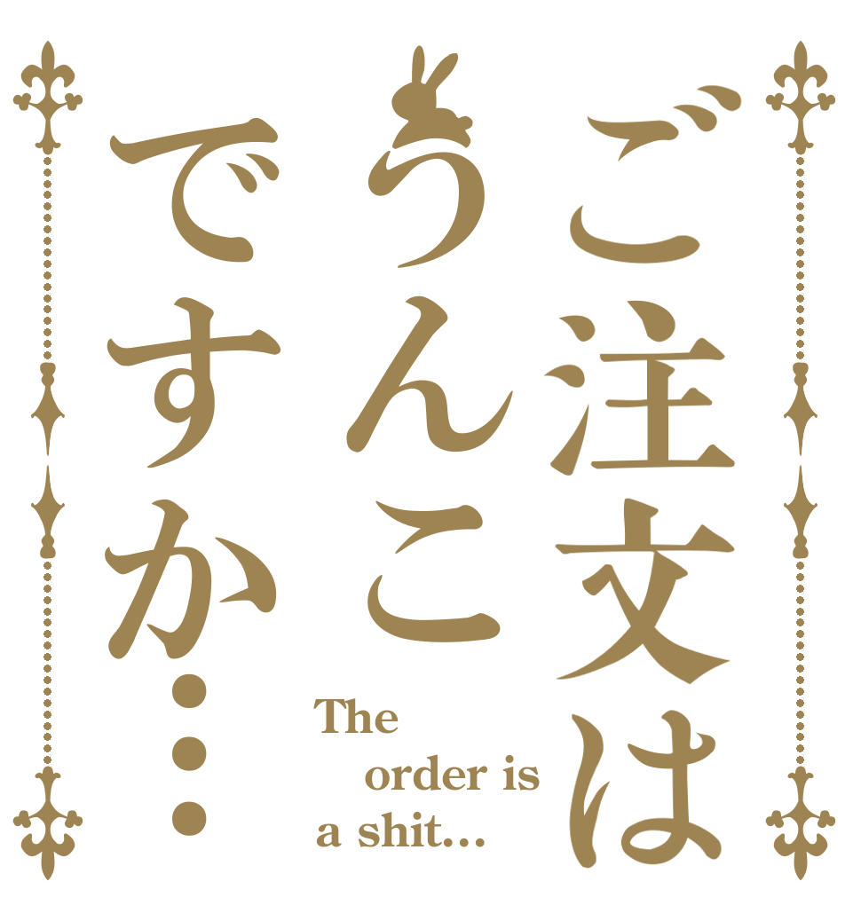 ご注文はうんこですか… The order is a shit...
