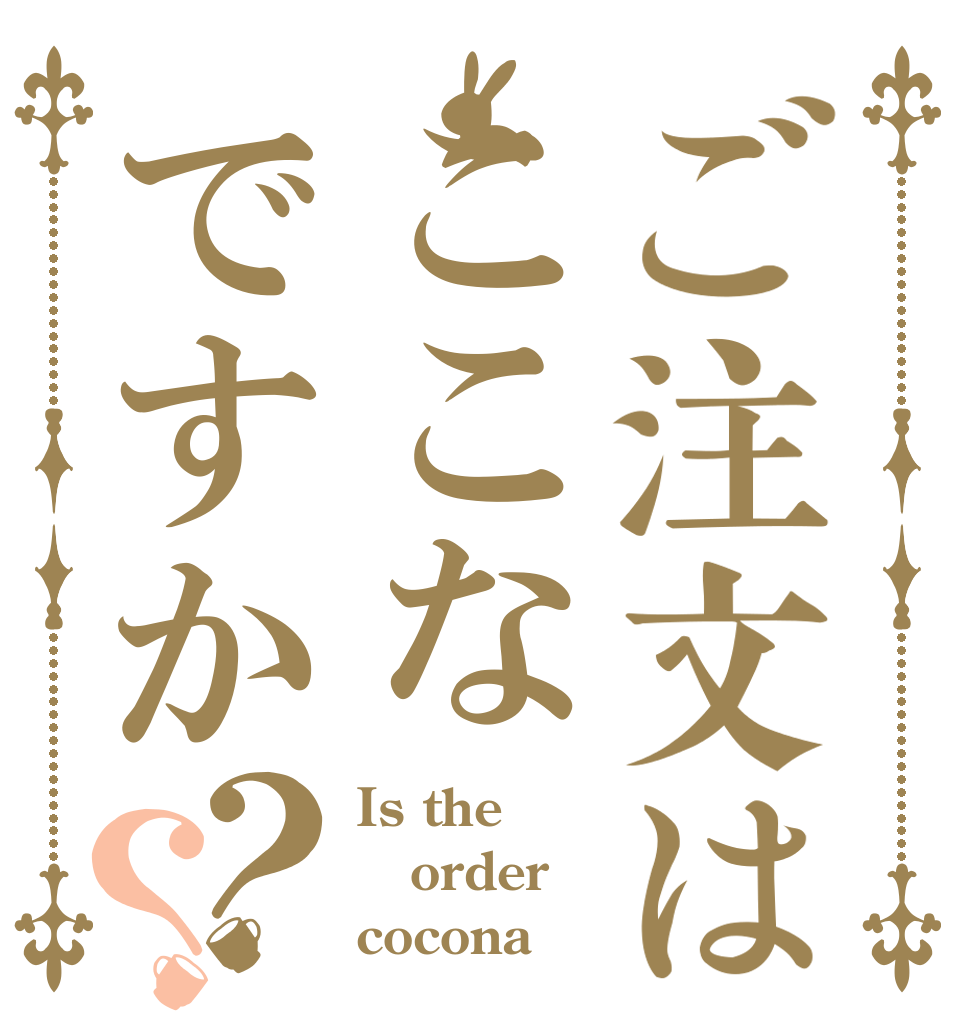 ご注文はここなですか？？ Is the order cocona？
