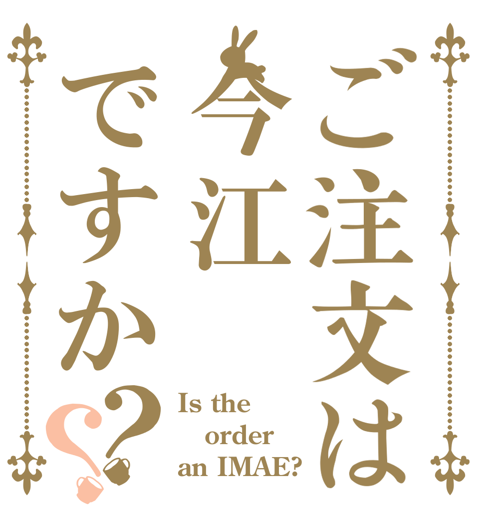 ご注文は今江ですか？？ Is the order an IMAE?