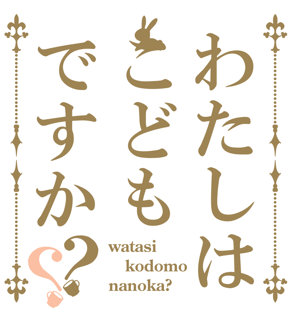 わたしはこどもですか？？ watasi kodomo nanoka?