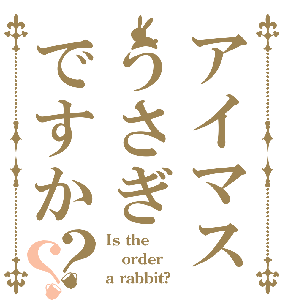 アイマスうさぎですか？？ Is the order a rabbit?