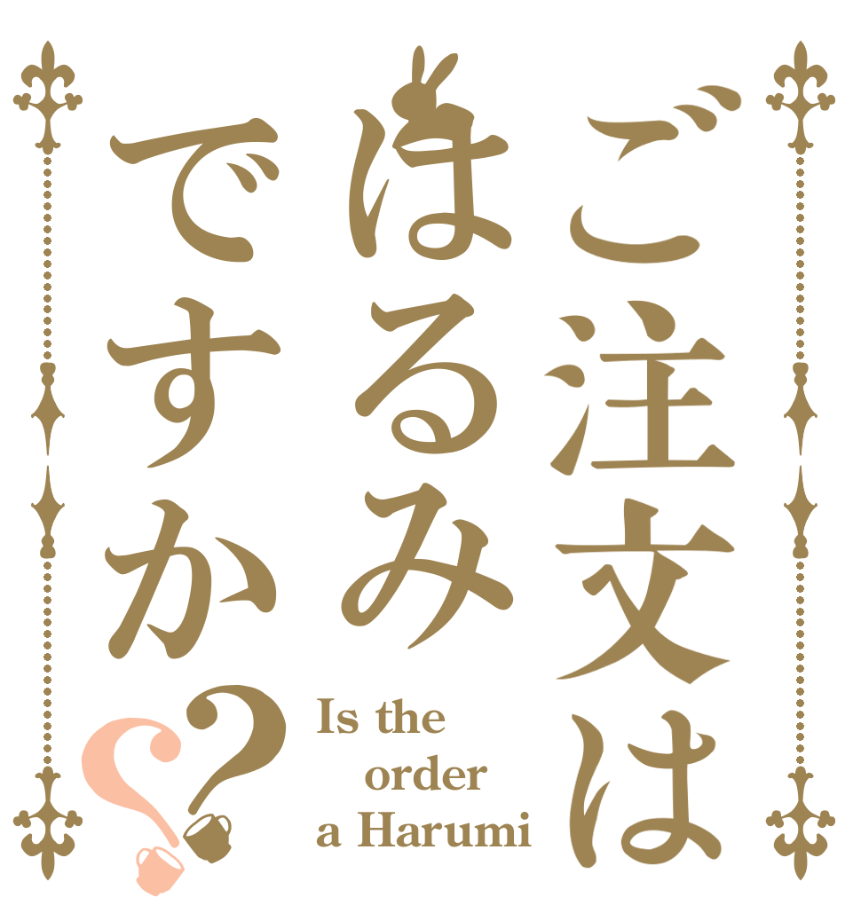 ご注文ははるみですか？？ Is the order a Harumi？