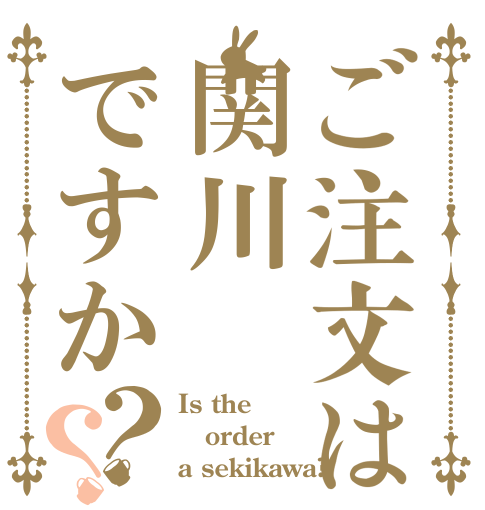 ご注文は関川ですか？？ Is the order a sekikawa?