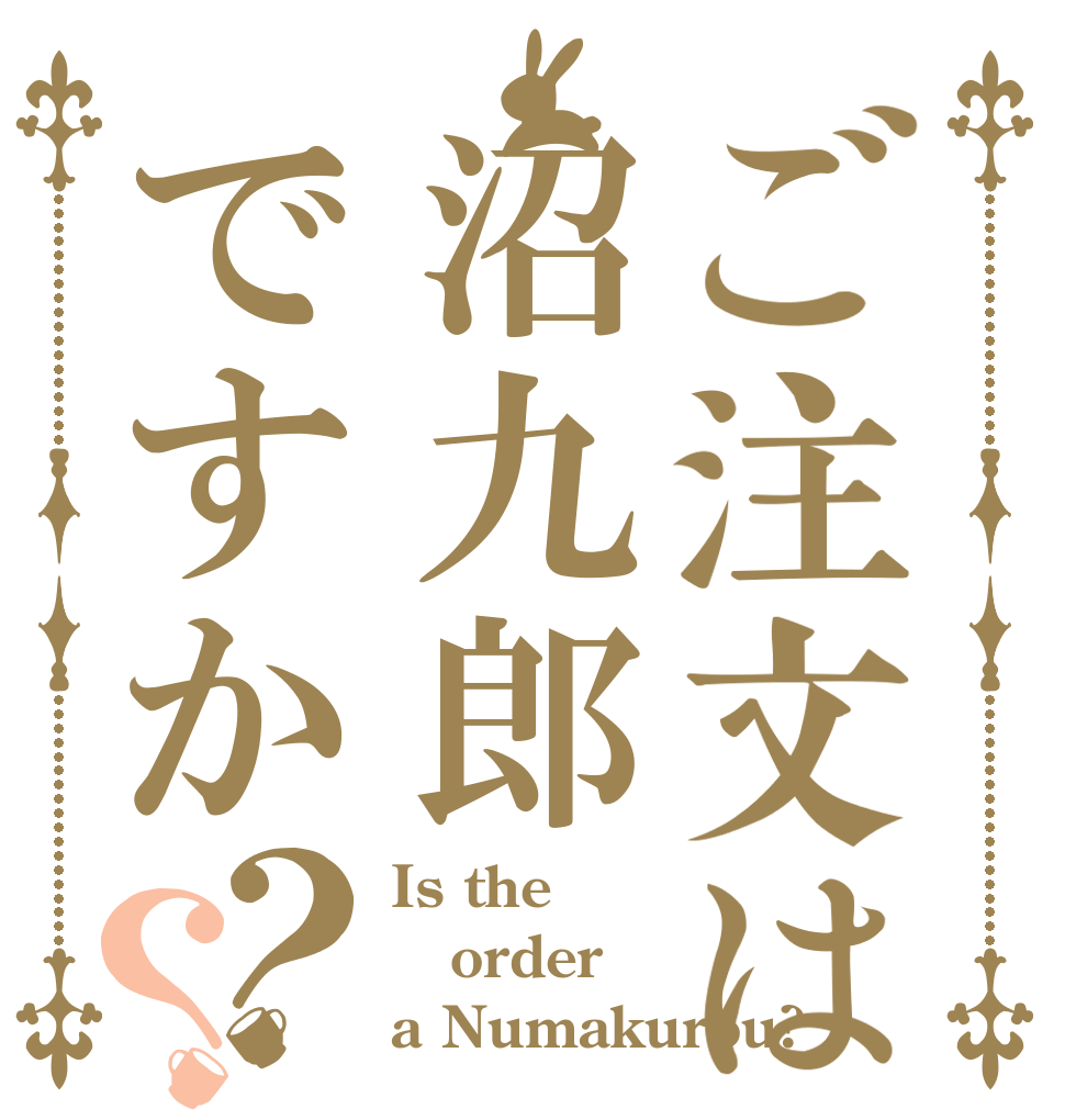 ご注文は沼九郎ですか？？ Is the order a Numakurou?