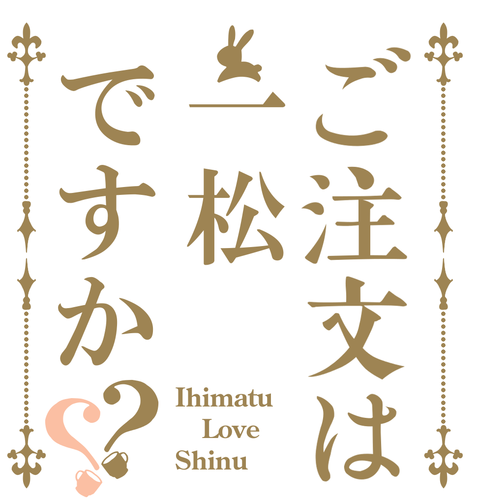 ご注文は一松ですか？？ Ihimatu Love Shinu
