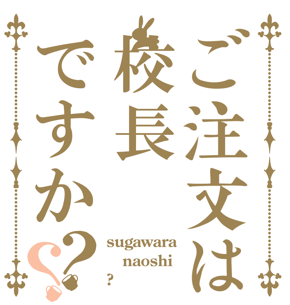 ご注文は校長ですか？？ sugawara naoshi ?