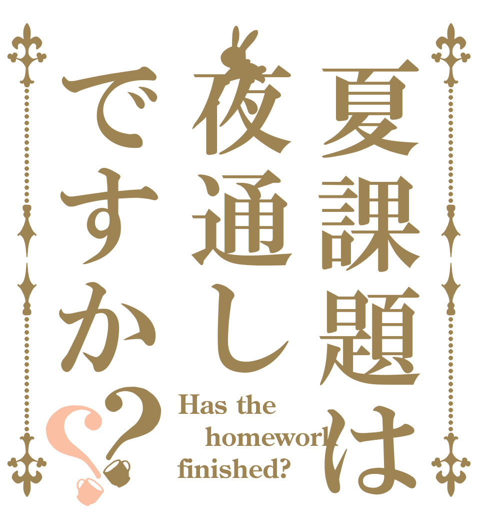 夏課題は夜通しですか？？ Has the homework finished?
