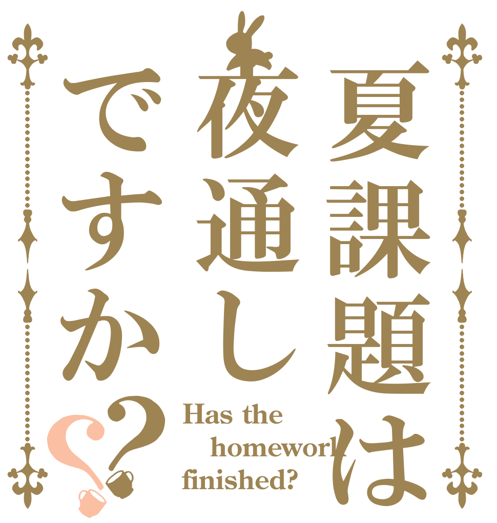 夏課題は夜通しですか？？ Has the homework finished?