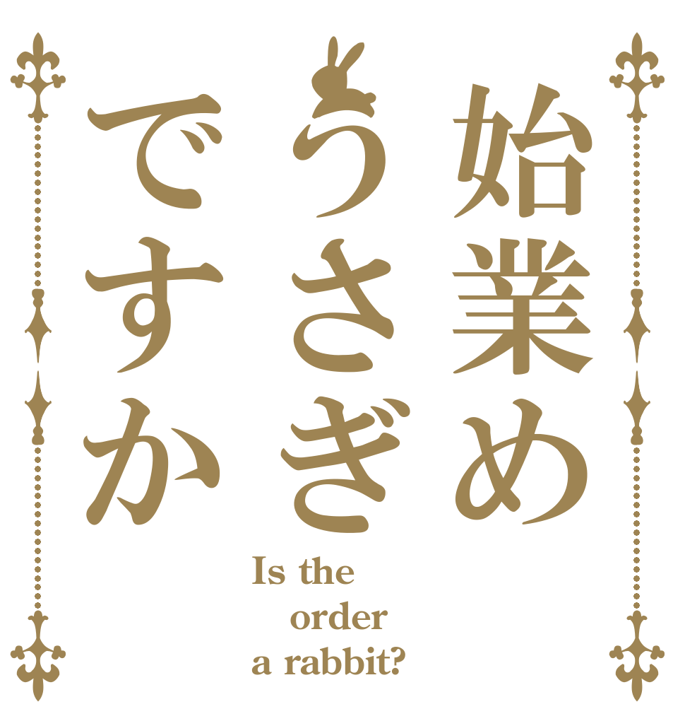 始業めうさぎですか Is the order a rabbit?