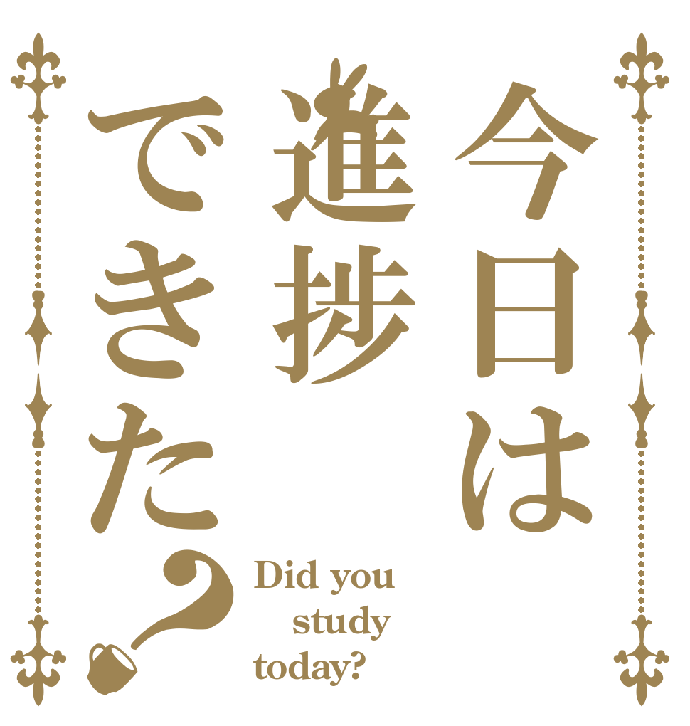 今日は進捗できた？ Did you study today?