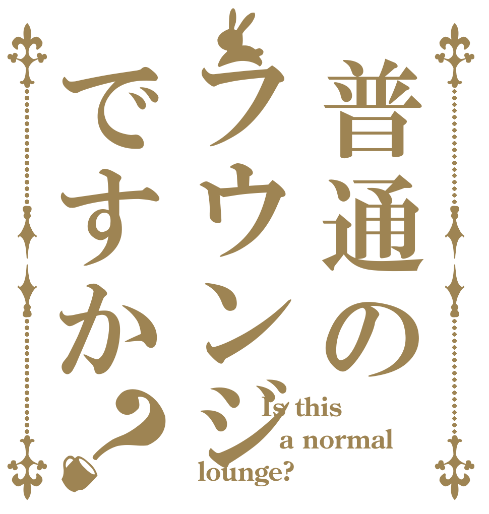 普通のフウンジですか？          Is this         a normal   lounge?