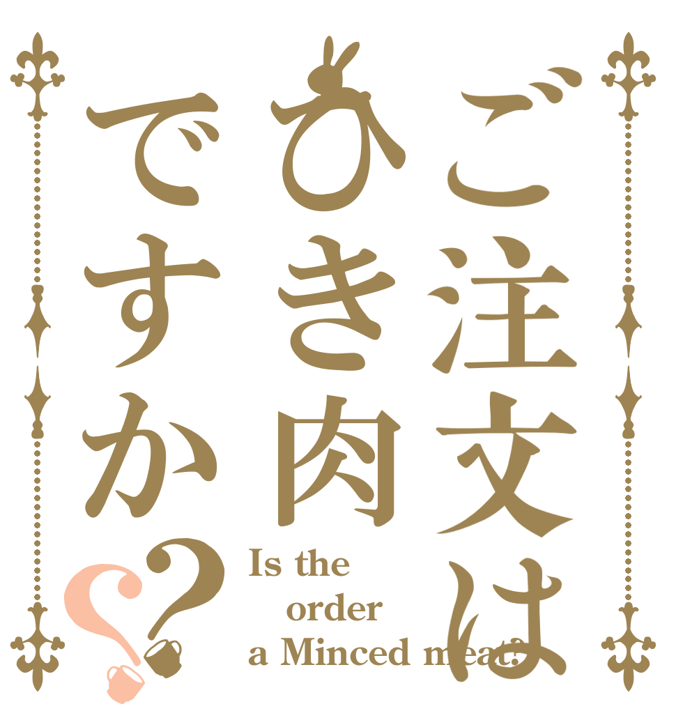 ご注文はひき肉ですか？？ Is the order a Minced meat?