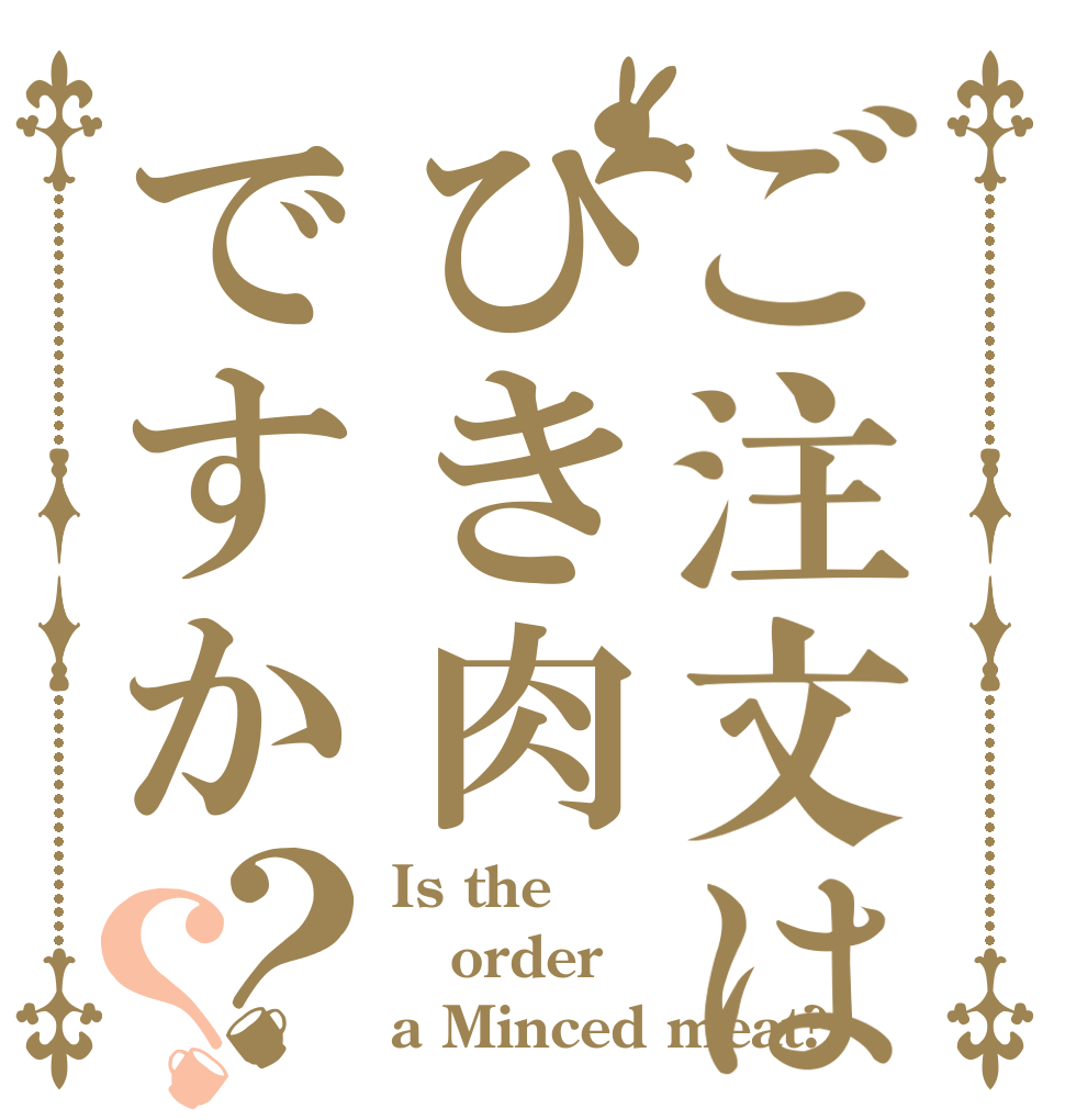 ご注文はひき肉ですか？？ Is the order a Minced meat?
