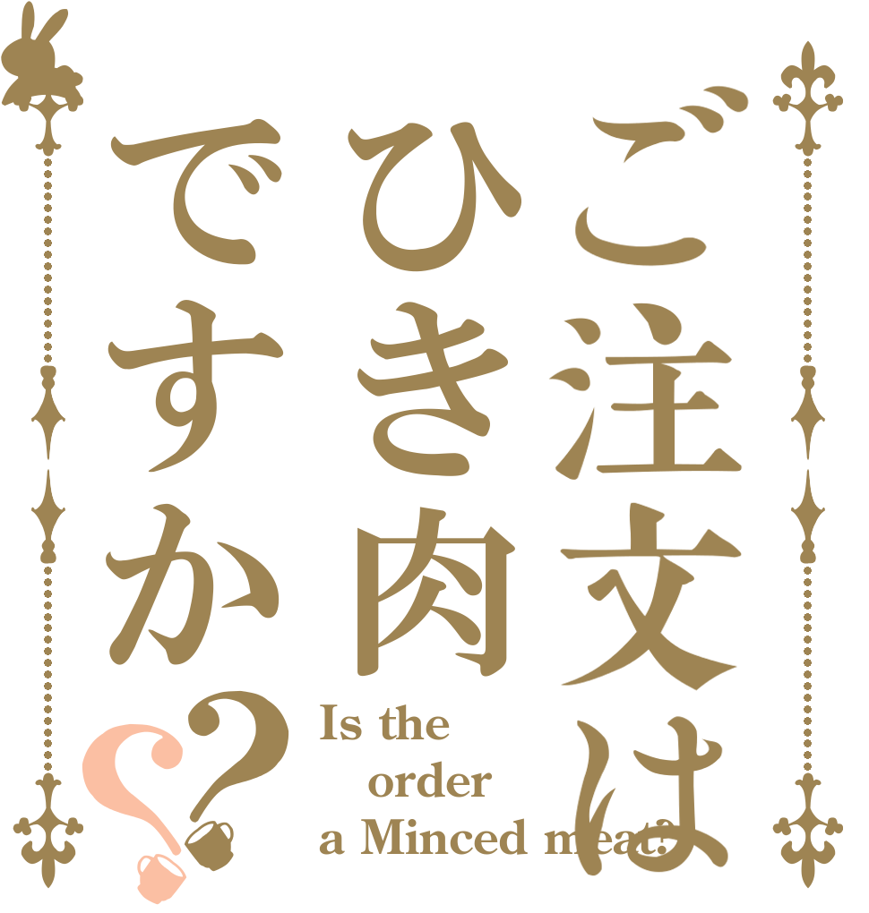 ご注文はひき肉ですか？？ Is the order a Minced meat?
