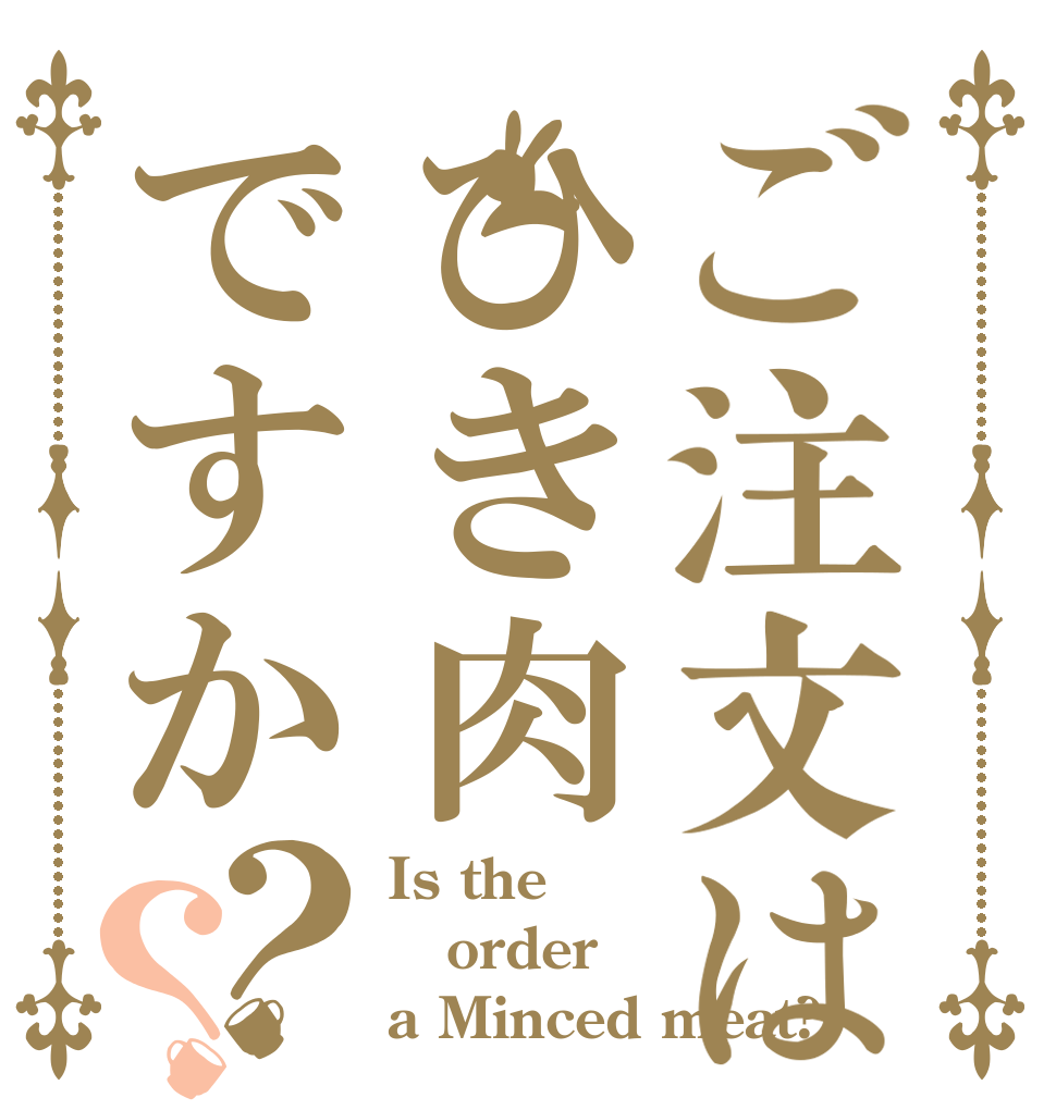 ご注文はひき肉ですか？？ Is the order a Minced meat?