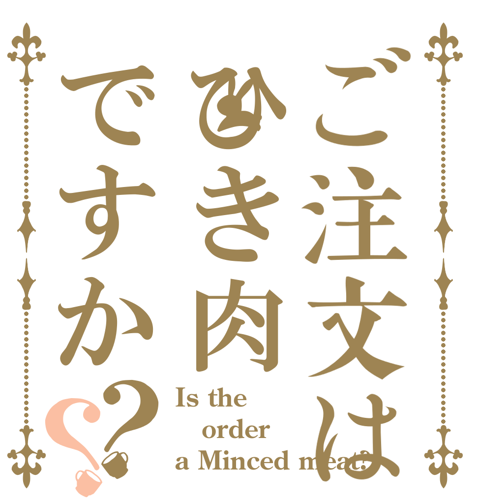 ご注文はひき肉ですか？？ Is the order a Minced meat?