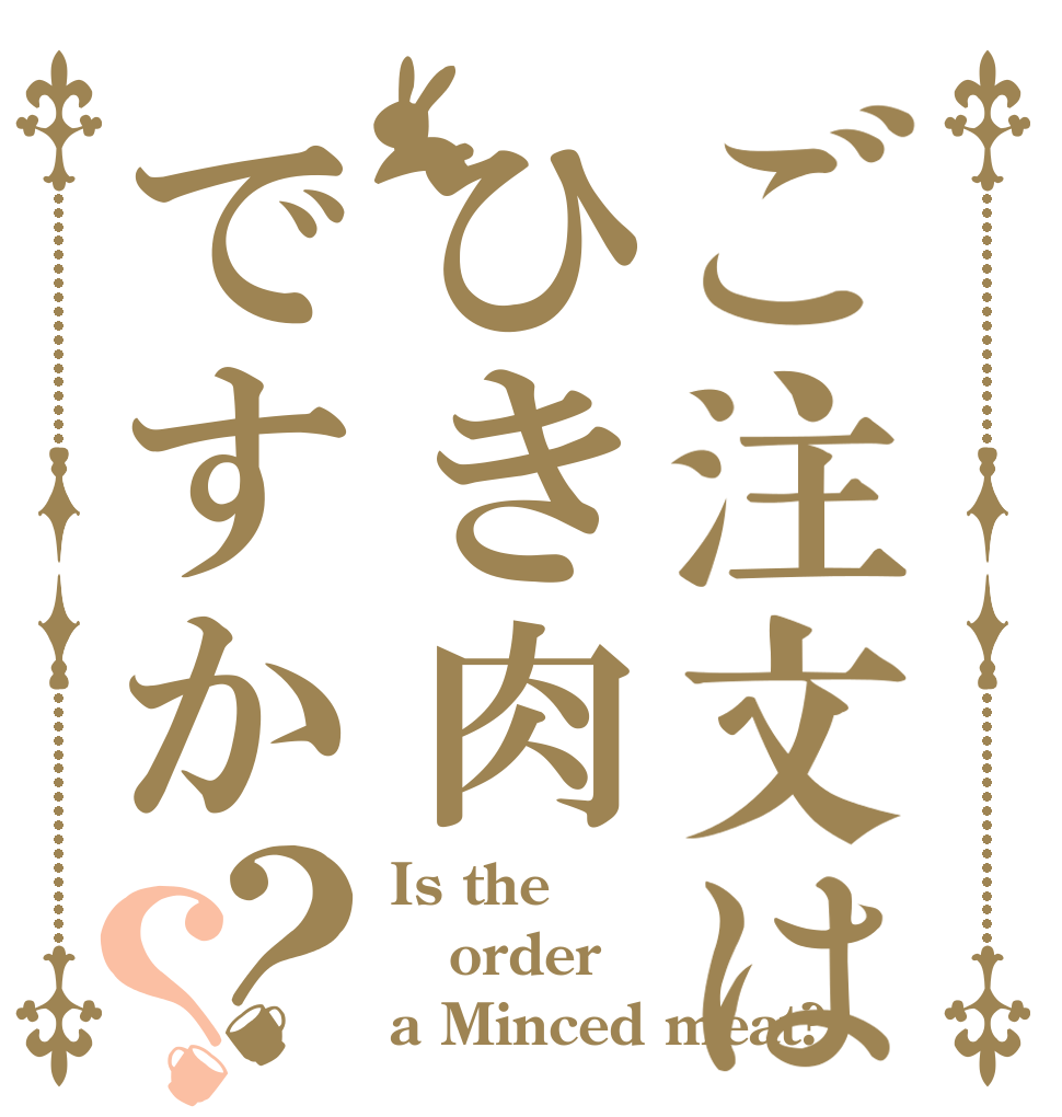 ご注文はひき肉ですか？？ Is the order a Minced meat?