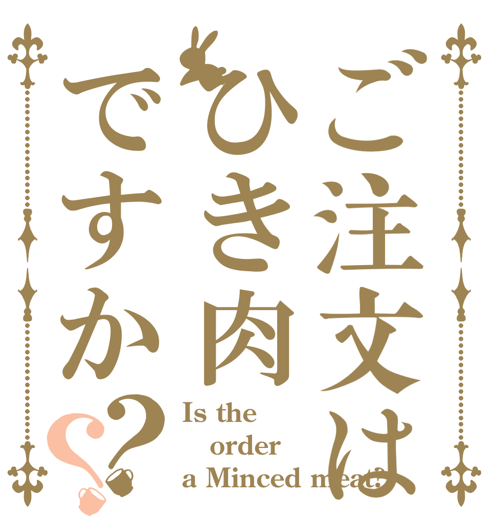ご注文はひき肉ですか？？ Is the order a Minced meat?