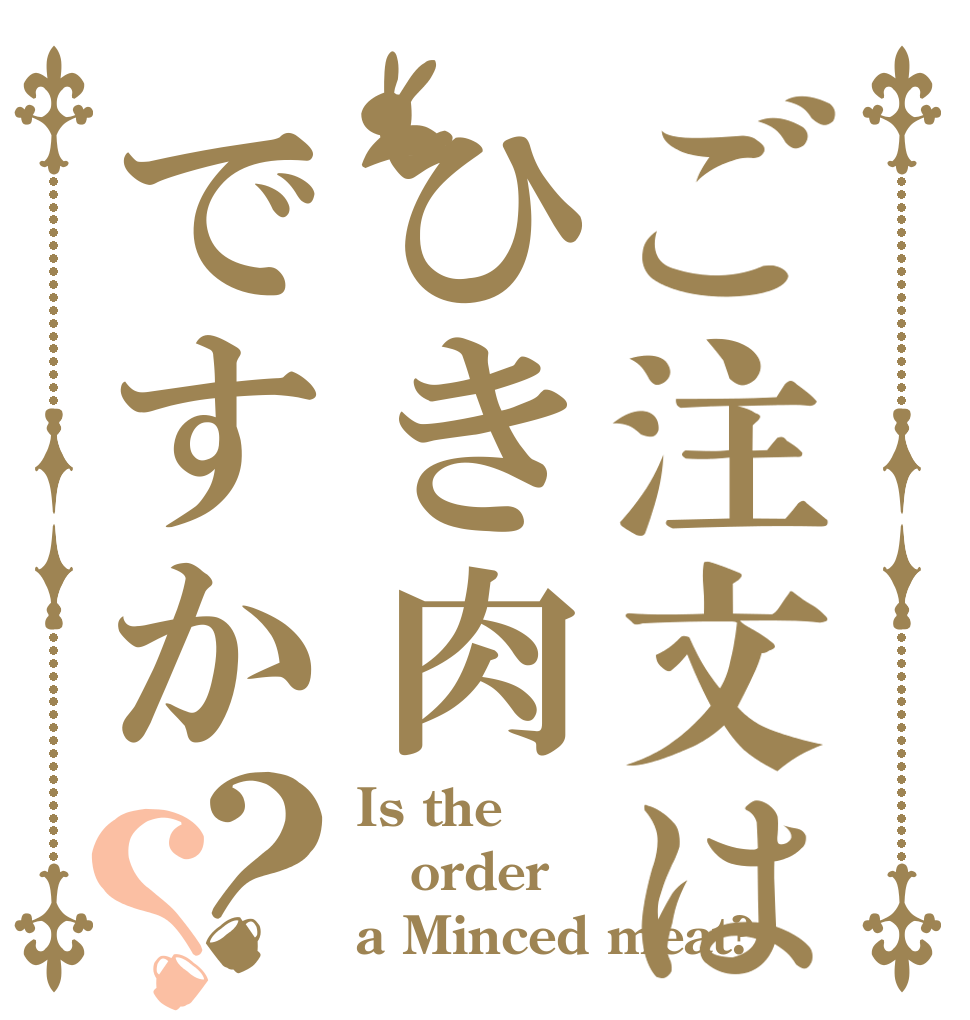 ご注文はひき肉ですか？？ Is the order a Minced meat?