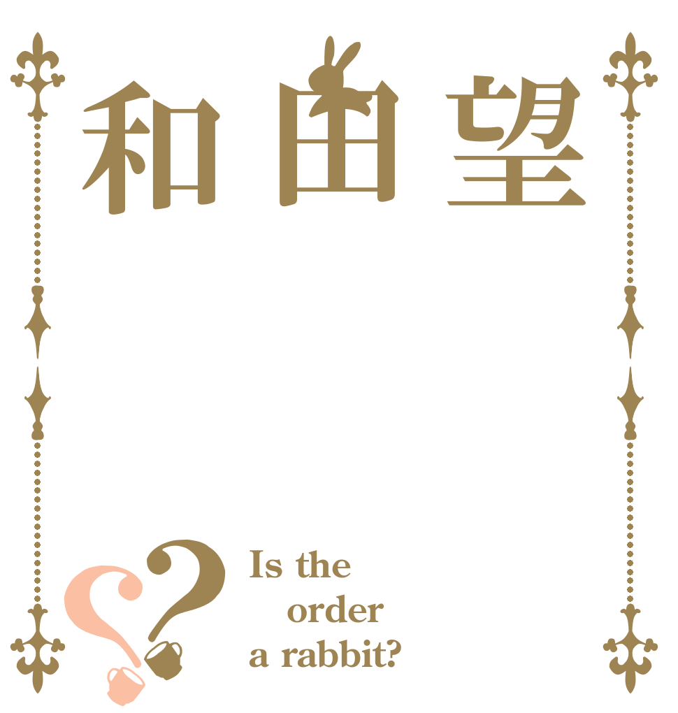 望田和？？ Is the order a rabbit?