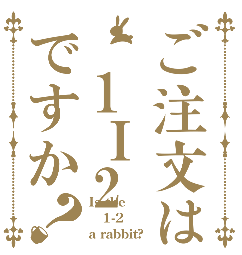 ご注文は 1Ι2ですか？ Is the 1-2 a rabbit?