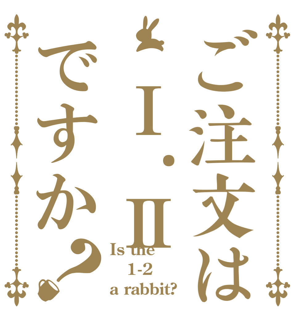 ご注文は　Ⅰ.Ⅱですか？ Is the 1-2 a rabbit?