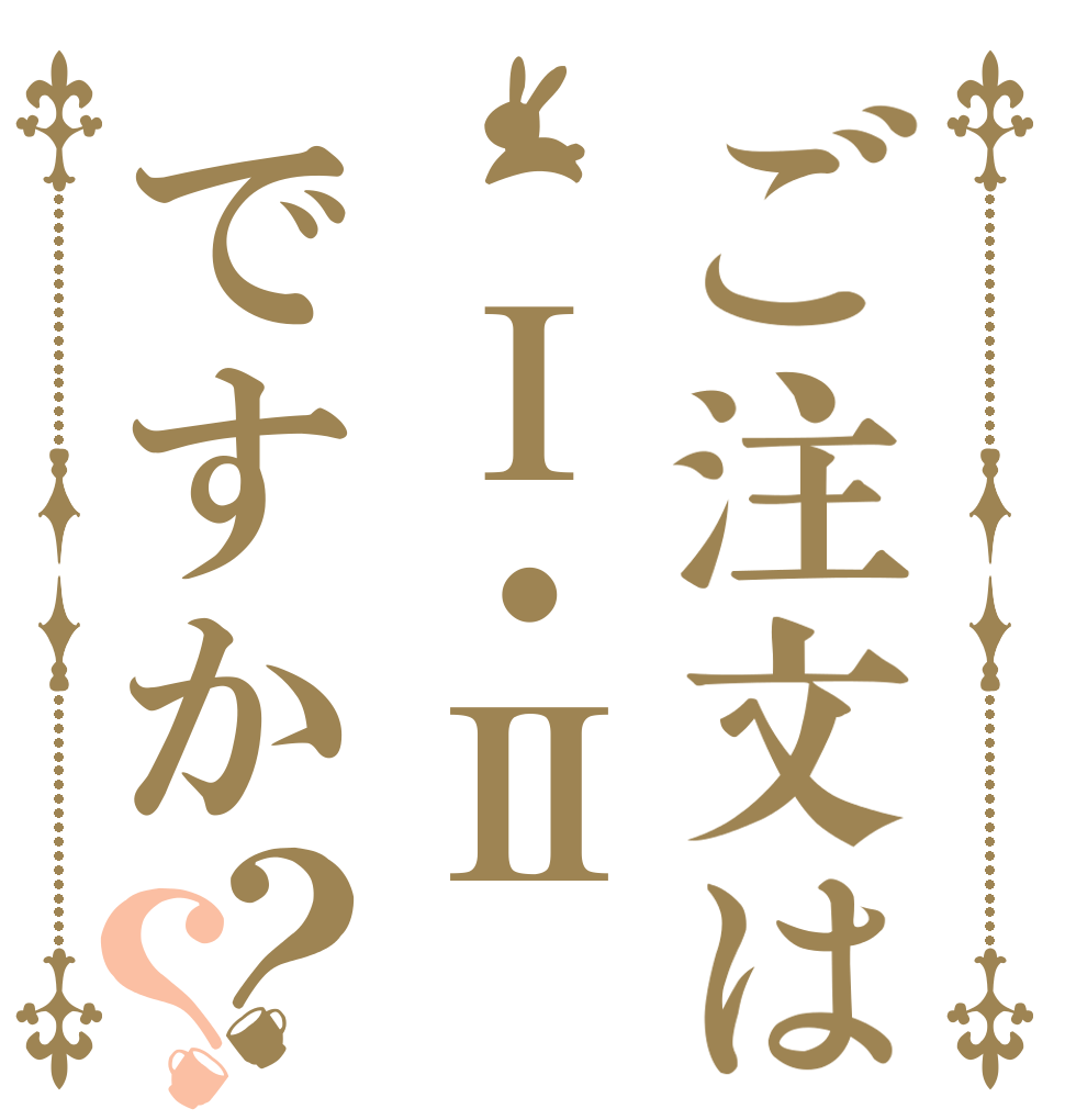 ご注文は Ⅰ・Ⅱですか？？   