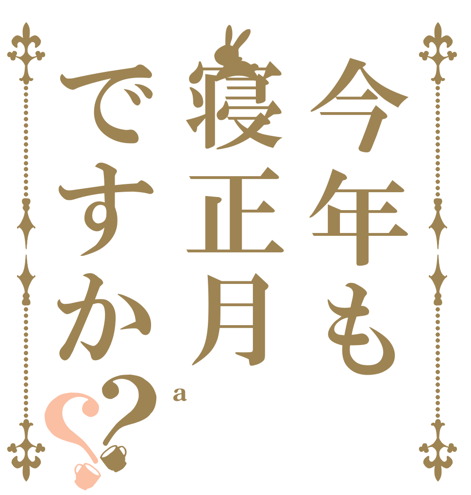 今年も寝正月ですか？？ a  