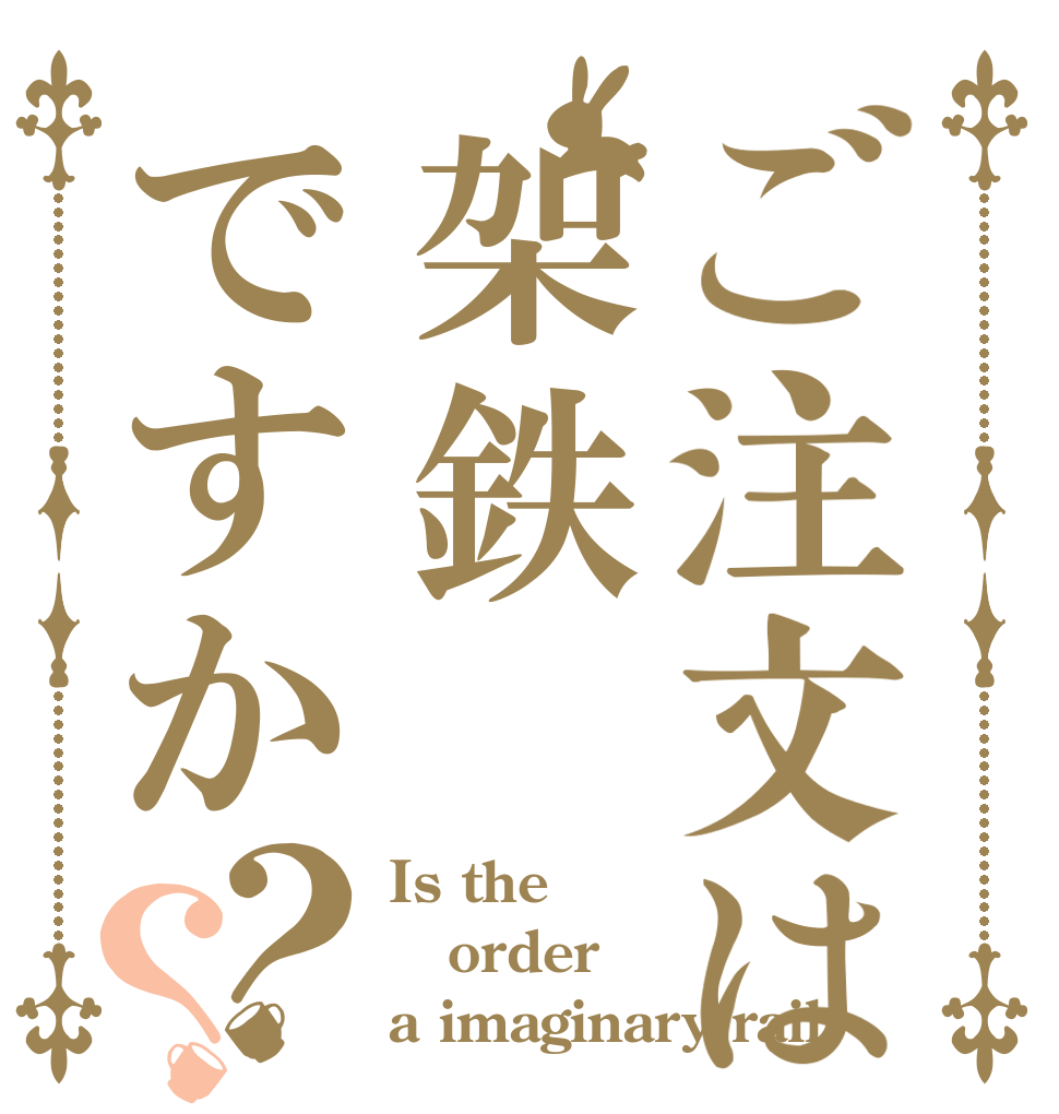 ご注文は架鉄ですか？？ Is the order a imaginary rail